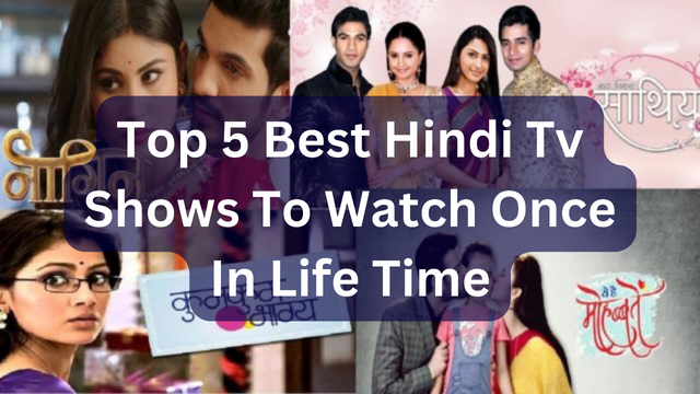 Top 5 Best Hindi Tv Shows To Watch Once In Life Time_Pic Credit Google